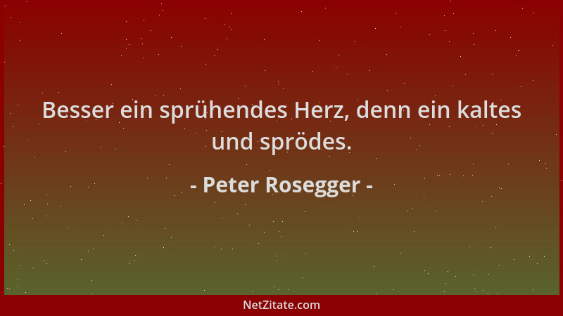 Peter Rosegger - Besser ein sprühendes Herz, denn ein kaltes und sprödes....