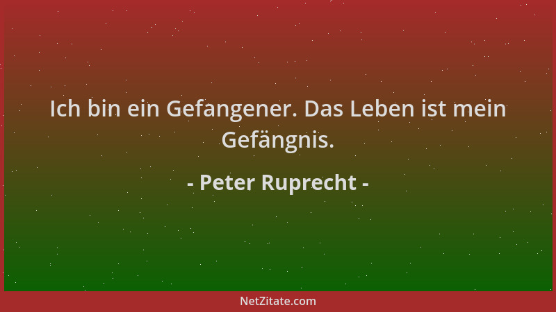 Peter Ruprecht - Ich bin ein Gefangener. Das Leben ist mein Gefängnis....