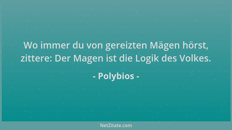 Polybios - Wo immer du von gereizten Mägen hörst, zittere: Der Magen ist die Logik des Volkes....