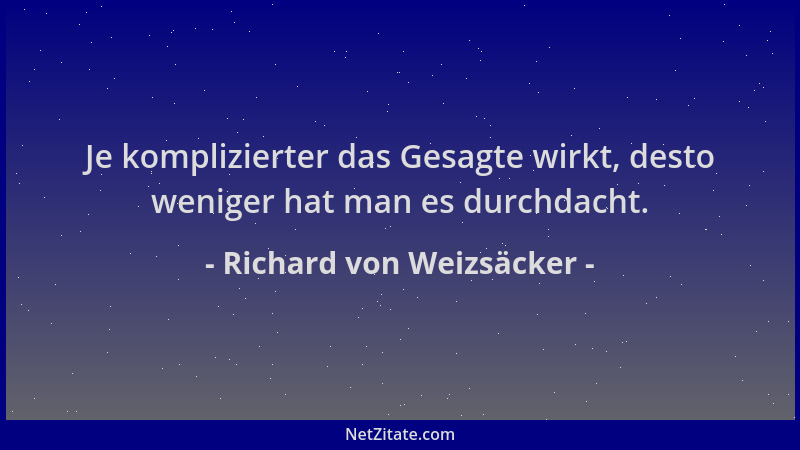 Richard von Weizsäcker - Je komplizierter das Gesagte wirkt, desto weniger hat man es durchdacht....