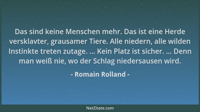 Romain Rolland - Das sind keine Menschen mehr. Das ist eine Herde versklavter, grausamer Tiere. Alle niedern, alle wilden I...