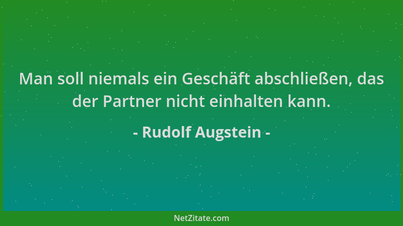 Rudolf Augstein - Man soll niemals ein Geschäft abschließen, das der Partner nicht einhalten kann....