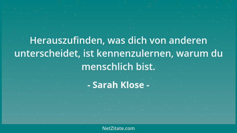 Sarah Klose - Herauszufinden, was dich von anderen unterscheidet, ist kennenzulernen, warum du menschlich bist....