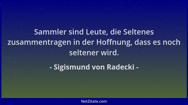 Sigismund von Radecki - Sammler sind Leute, die Seltenes zusammentragen in der Hoffnung, dass es noch seltener wird....