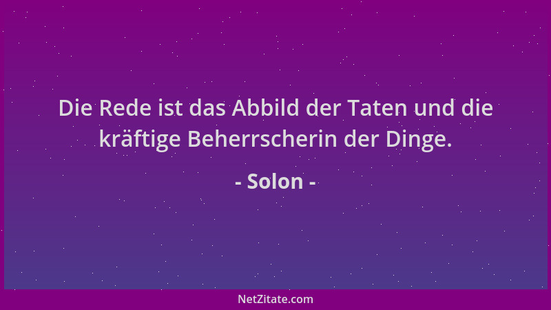 Solon - Die Rede ist das Abbild der Taten und die kräftige Beherrscherin der Dinge....