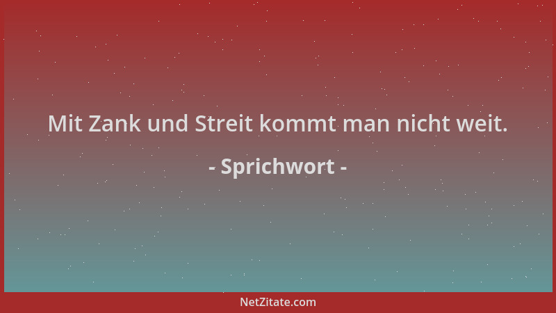 Sprichwort - Mit Zank und Streit kommt man nicht weit....