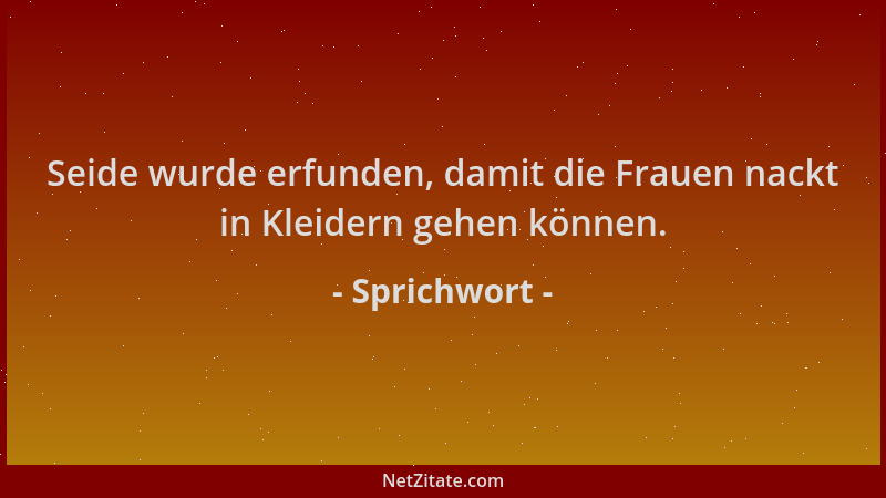 Sprichwort - Seide wurde erfunden, damit die Frauen nackt in Kleidern gehen können....