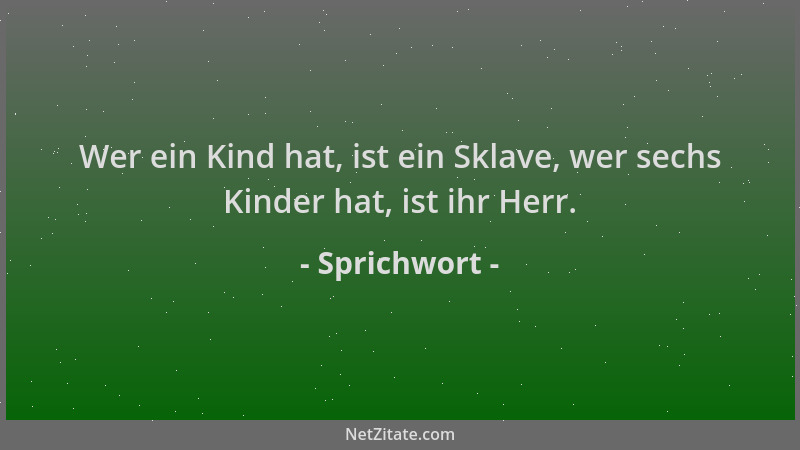 Sprichwort - Wer ein Kind hat, ist ein Sklave, wer sechs Kinder hat, ist ihr Herr....