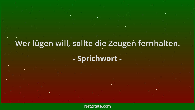Sprichwort - Wer lügen will, sollte die Zeugen fernhalten....