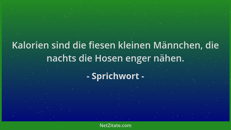 Sprichwort - Kalorien sind die fiesen kleinen Männchen, die nachts die Hosen enger nähen....