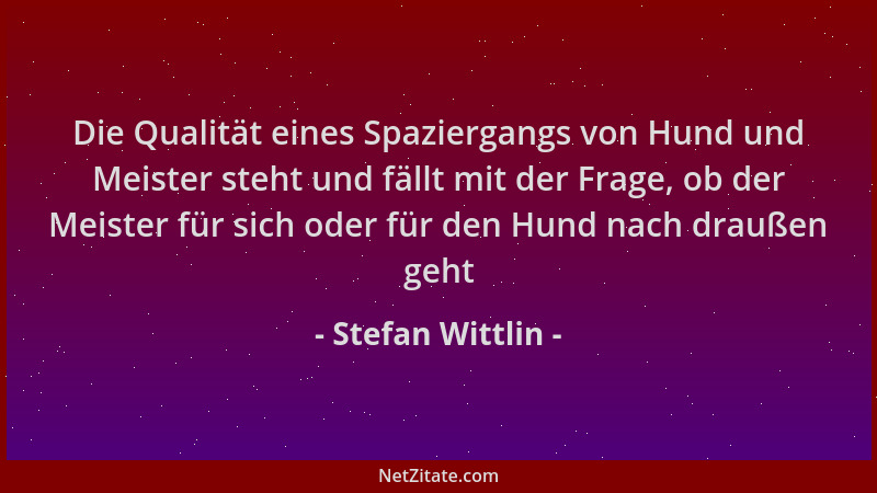 Stefan Wittlin - Die Qualität eines Spaziergangs von Hund und Meister steht und fällt mit der Frage, ob der Meister für sic...