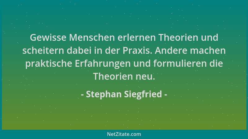 Stephan Siegfried - Gewisse Menschen erlernen Theorien und scheitern dabei in der Praxis. Andere machen praktische Erfahrun...