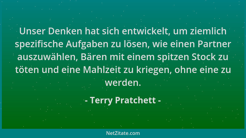 Terry Pratchett - Unser Denken hat sich entwickelt, um ziemlich spezifische Aufgaben zu lösen, wie einen Partner auszuwähle...