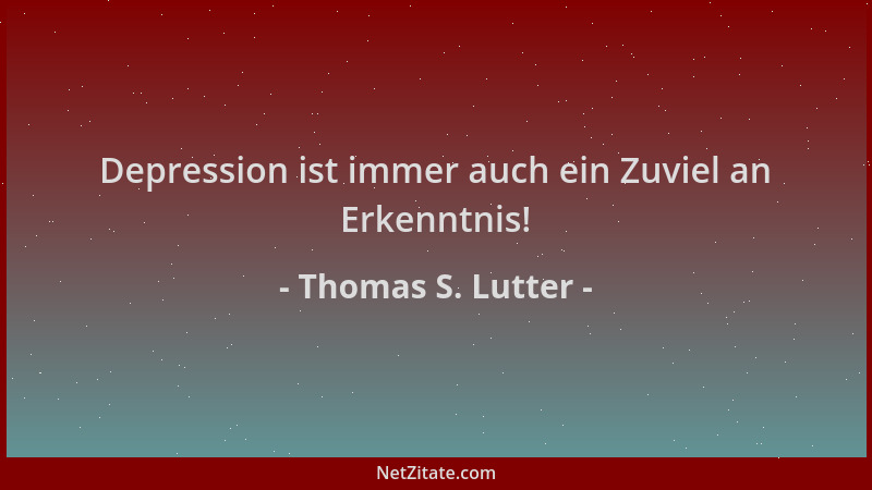 Thomas S. Lutter - Depression ist immer auch ein Zuviel an Erkenntnis!...