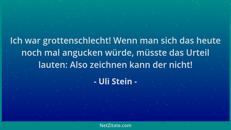 Uli Stein - Ich war grottenschlecht! Wenn man sich das heute noch mal angucken würde, müsste das Urteil lauten: Also zeichn...