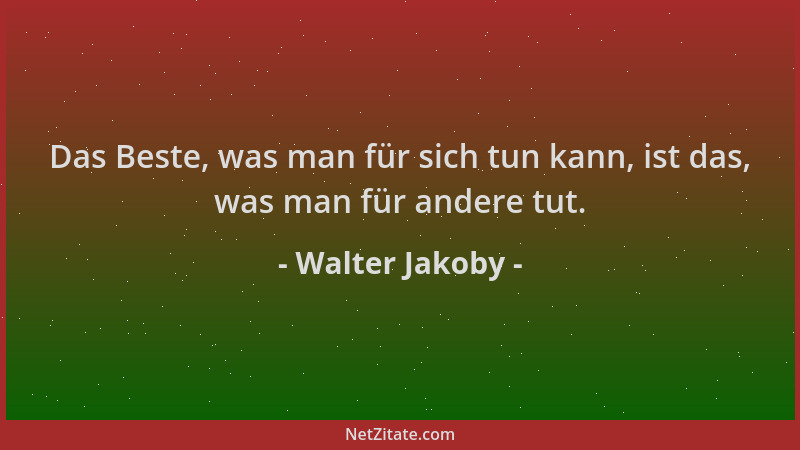 Walter Jakoby - Das Beste, was man für sich tun kann, ist das, was man für andere tut....