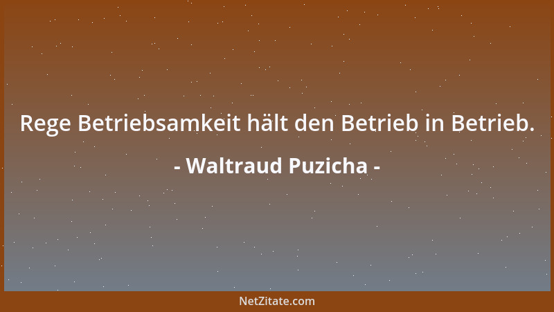 Waltraud Puzicha - Rege Betriebsamkeit hält den Betrieb in Betrieb....