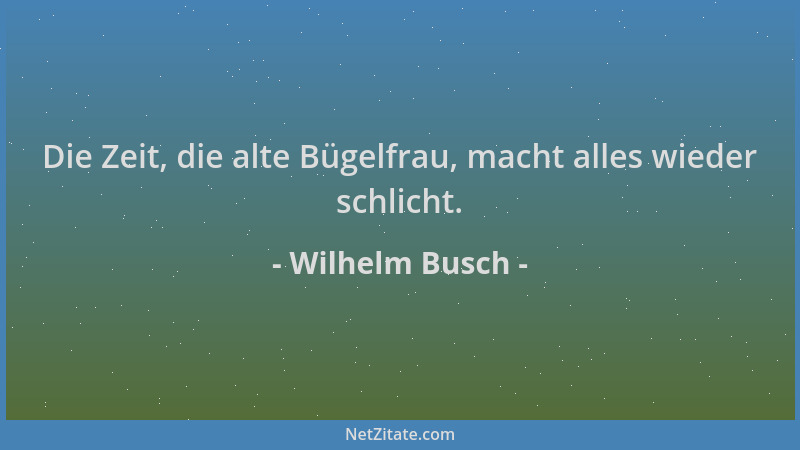 Wilhelm Busch - Die Zeit, die alte Bügelfrau, macht alles wieder schlicht....