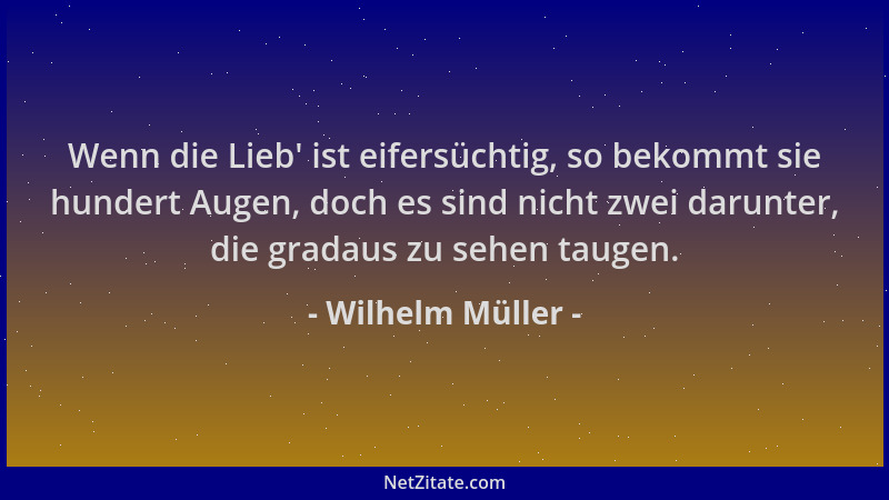 Wilhelm Müller - Wenn die Lieb ' ist eifersüchtig, so bekommt sie hundert Augen, doch es sind nicht zwei darunter, die grada...