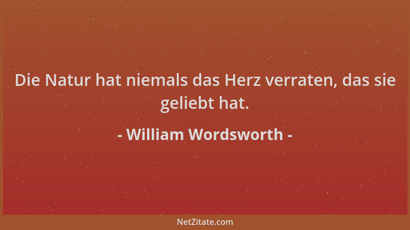 William Wordsworth - Die Natur hat niemals das Herz verraten, das sie geliebt hat....