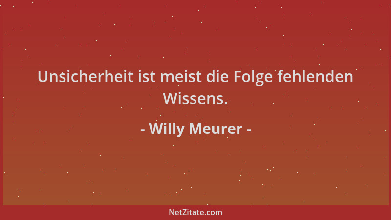 Willy Meurer - Unsicherheit ist meist die Folge fehlenden Wissens....