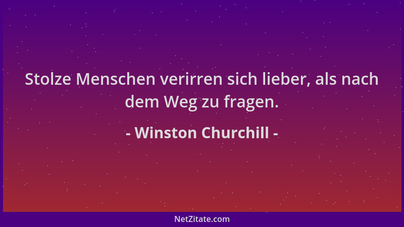 Winston Churchill - Stolze Menschen verirren sich lieber, als nach dem Weg zu fragen....