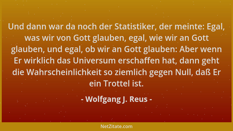 Wolfgang J. Reus - Und dann war da noch der Statistiker, der meinte: Egal, was wir von Gott glauben, egal, wie wir an Gott...