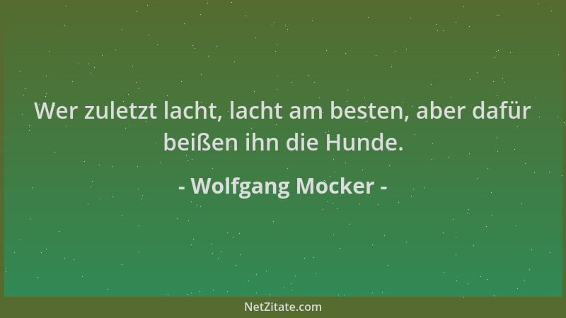Wolfgang Mocker - Wer zuletzt lacht, lacht am besten, aber dafür beißen ihn die Hunde....