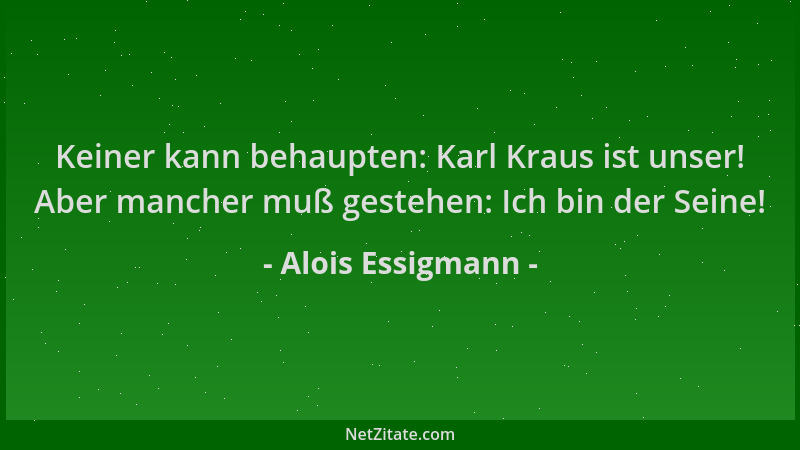 Alois Essigmann - Keiner kann behaupten: Karl Kraus ist unser! Aber mancher muß gestehen: Ich bin der Seine!...