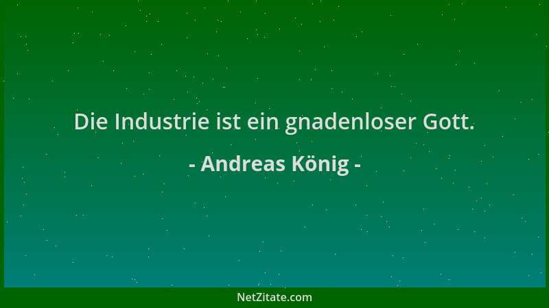 Andreas König - Die Industrie ist ein gnadenloser Gott....