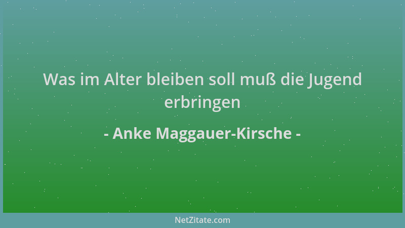 Anke Maggauer-Kirsche - Was im Alter bleiben soll muß die Jugend erbringen...