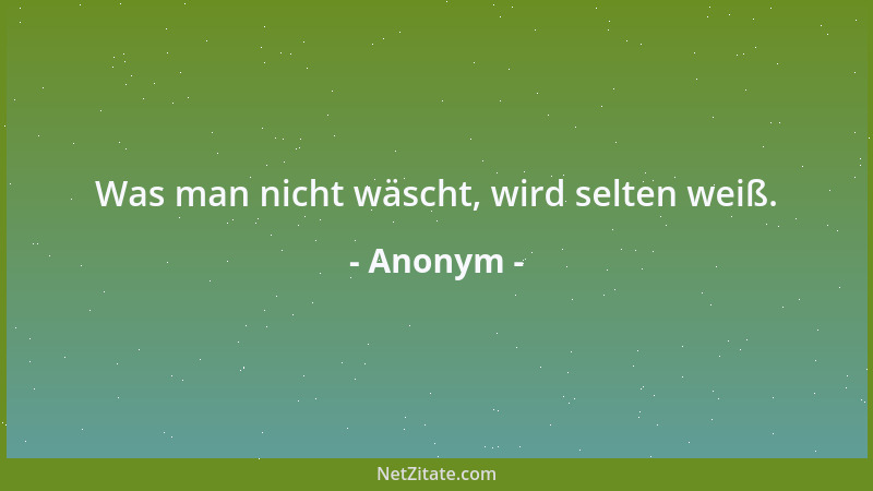 Anonym - Was man nicht wäscht, wird selten weiß....