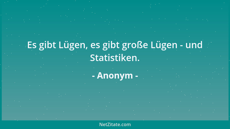Anonym - Es gibt Lügen, es gibt große Lügen - und Statistiken....
