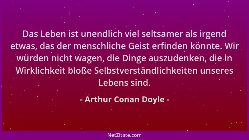 Arthur Conan Doyle - Das Leben ist unendlich viel seltsamer als irgend etwas, das der menschliche Geist erfinden könnte. Wi...