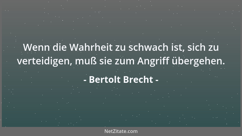 Bertolt Brecht - Wenn die Wahrheit zu schwach ist, sich zu verteidigen, muß sie zum Angriff übergehen....