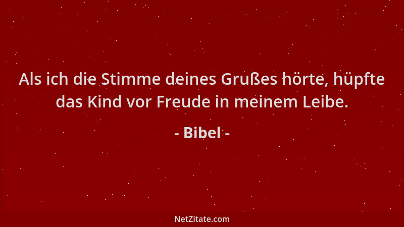 Bibel - Als ich die Stimme deines Grußes hörte, hüpfte das Kind vor Freude in meinem Leibe....