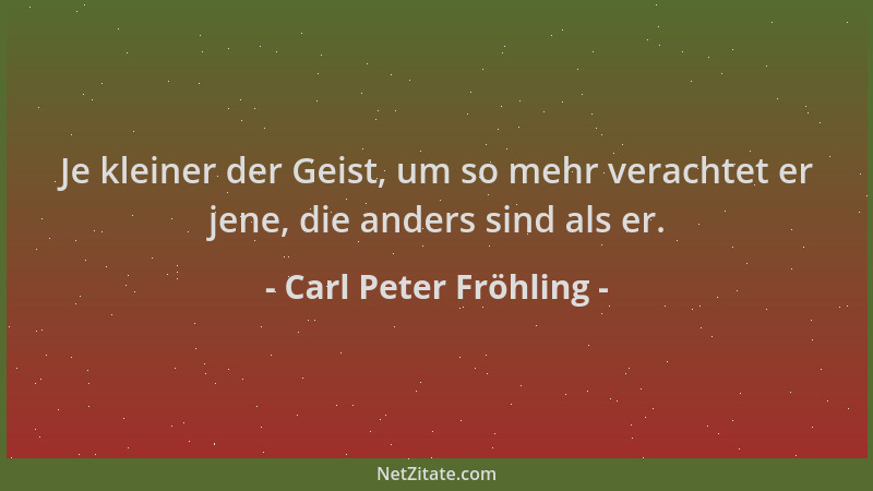 Carl Peter Fröhling - Je kleiner der Geist, um so mehr verachtet er jene, die anders sind als er....