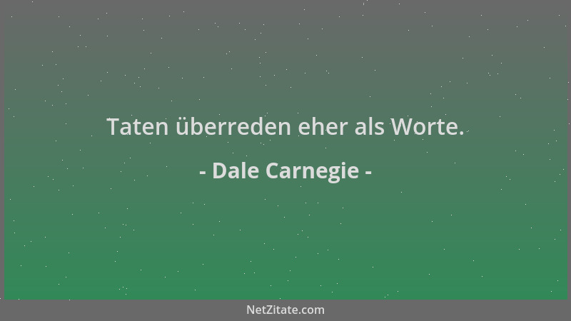 Dale Carnegie - Taten überreden eher als Worte....