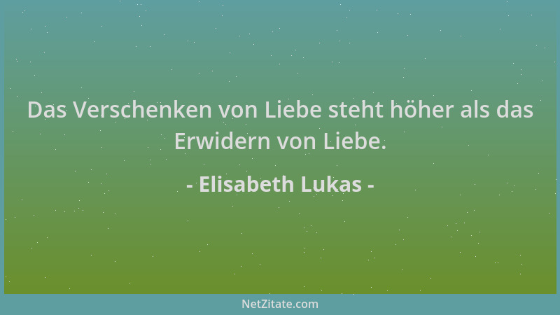 Elisabeth Lukas - Das Verschenken von Liebe steht höher als das Erwidern von Liebe....
