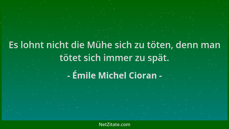 Émile Michel Cioran - Es lohnt nicht die Mühe sich zu töten, denn man tötet sich immer zu spät....