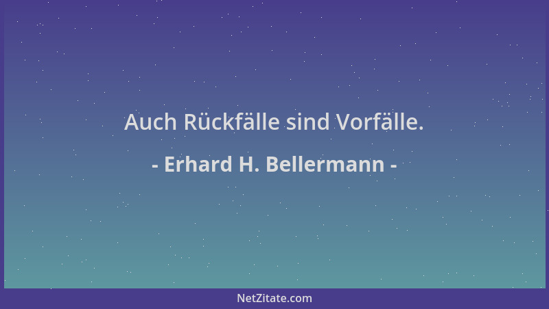 Erhard H. Bellermann - Auch Rückfälle sind Vorfälle....