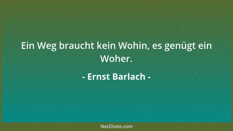 Ernst Barlach - Ein Weg braucht kein Wohin, es genügt ein Woher....