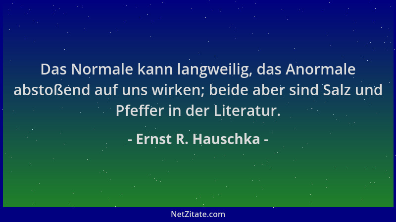 Ernst R. Hauschka - Das Normale kann langweilig, das Anormale abstoßend auf uns wirken; beide aber sind Salz und Pfeffer in...