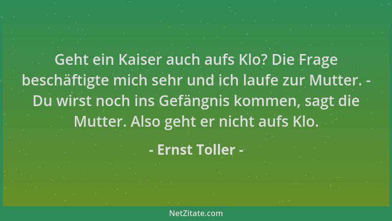 Ernst Toller - Geht ein Kaiser auch aufs Klo? Die Frage beschäftigte mich sehr und ich laufe zur Mutter. - Du wirst noch in...