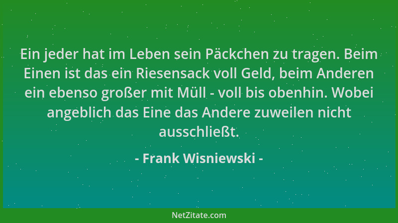 Frank Wisniewski - Ein jeder hat im Leben sein Päckchen zu tragen. Beim Einen ist das ein Riesensack voll Geld, beim Andere...
