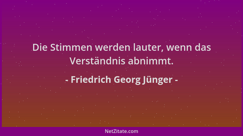 Friedrich Georg Jünger - Die Stimmen werden lauter, wenn das Verständnis abnimmt....