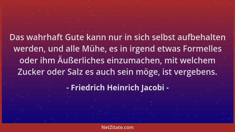 Friedrich Heinrich Jacobi - Das wahrhaft Gute kann nur in sich selbst aufbehalten werden, und alle Mühe, es in irgend etwas...
