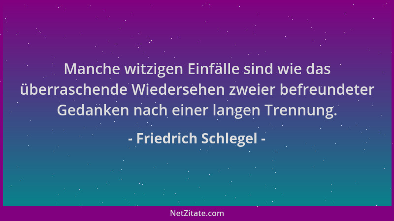 Friedrich Schlegel - Manche witzigen Einfälle sind wie das überraschende Wiedersehen zweier befreundeter Gedanken nach eine...