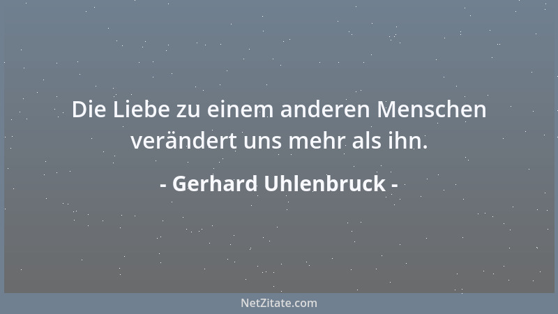 Gerhard Uhlenbruck - Die Liebe zu einem anderen Menschen verändert uns mehr als ihn....