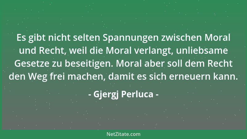 Gjergj Perluca - Es gibt nicht selten Spannungen zwischen Moral und Recht, weil die Moral verlangt, unliebsame Gesetze zu b...